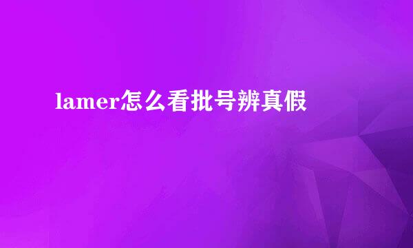 lamer怎么看批号辨真假