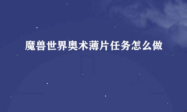 魔兽世界奥术薄片任务怎么做