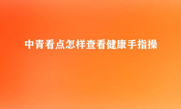 中青看点怎样查看健康手指操