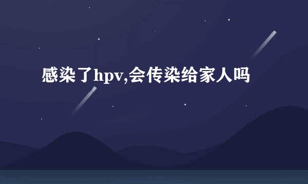 感染了hpv,会传染给家人吗