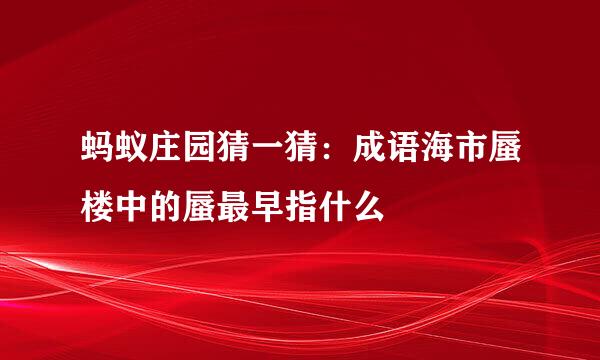 蚂蚁庄园猜一猜：成语海市蜃楼中的蜃最早指什么