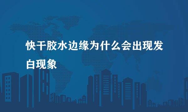 快干胶水边缘为什么会出现发白现象