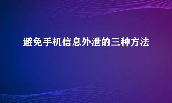 避免手机信息外泄的三种方法