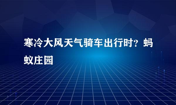寒冷大风天气骑车出行时？蚂蚁庄园