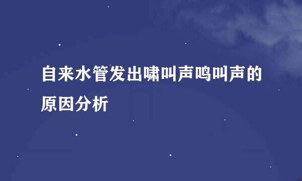自来水管发出啸叫声鸣叫声的原因分析