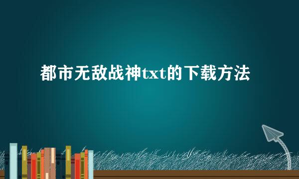 都市无敌战神txt的下载方法