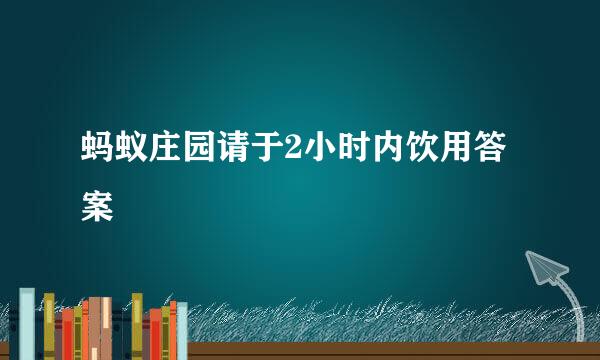 蚂蚁庄园请于2小时内饮用答案