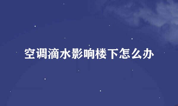空调滴水影响楼下怎么办