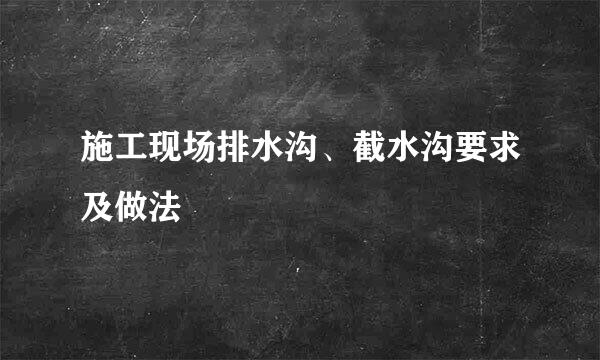 施工现场排水沟、截水沟要求及做法