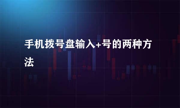 手机拨号盘输入+号的两种方法