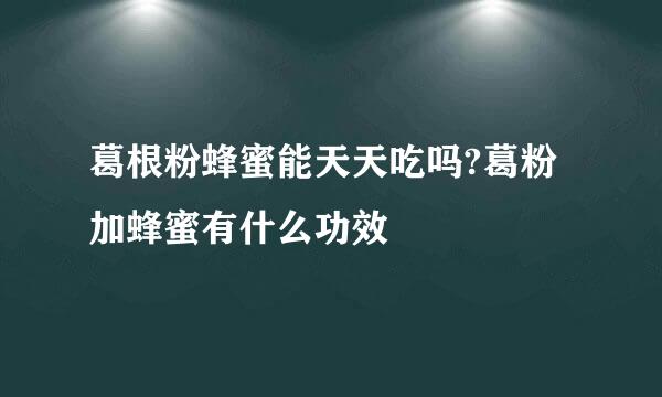 葛根粉蜂蜜能天天吃吗?葛粉加蜂蜜有什么功效