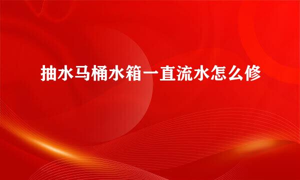 抽水马桶水箱一直流水怎么修