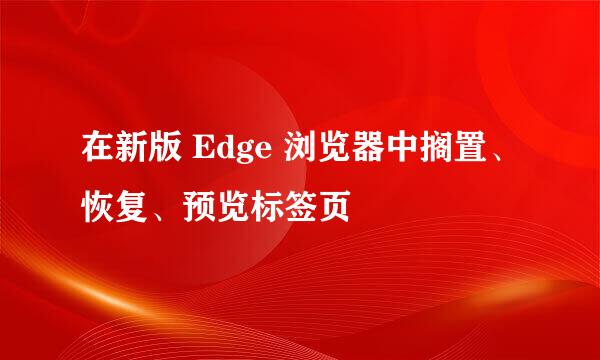 在新版 Edge 浏览器中搁置、恢复、预览标签页