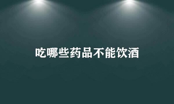 吃哪些药品不能饮酒