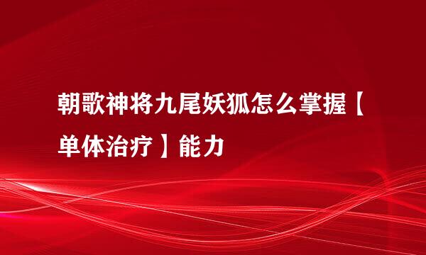 朝歌神将九尾妖狐怎么掌握【单体治疗】能力