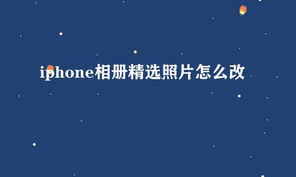 iphone相册精选照片怎么改