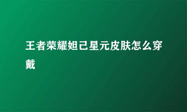 王者荣耀妲己星元皮肤怎么穿戴