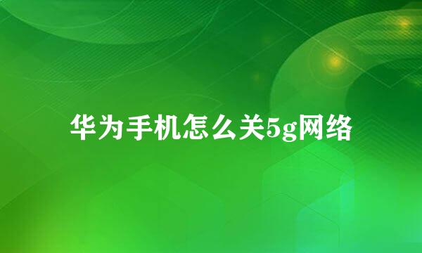 华为手机怎么关5g网络