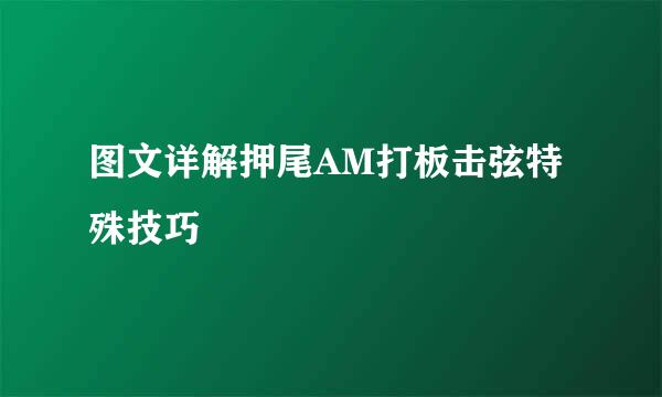 图文详解押尾AM打板击弦特殊技巧