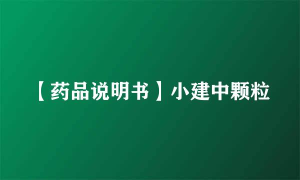 【药品说明书】小建中颗粒