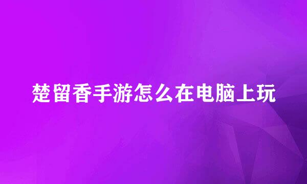 楚留香手游怎么在电脑上玩