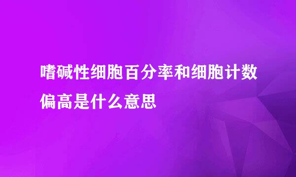 嗜碱性细胞百分率和细胞计数偏高是什么意思