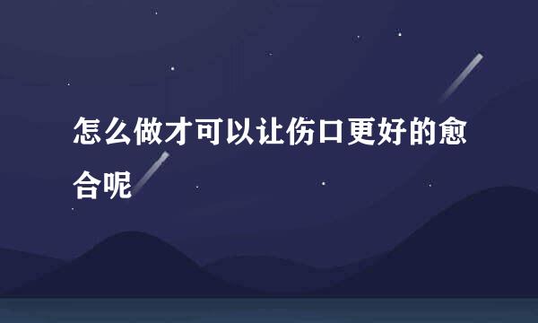 怎么做才可以让伤口更好的愈合呢