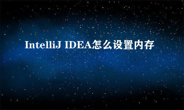 IntelliJ IDEA怎么设置内存
