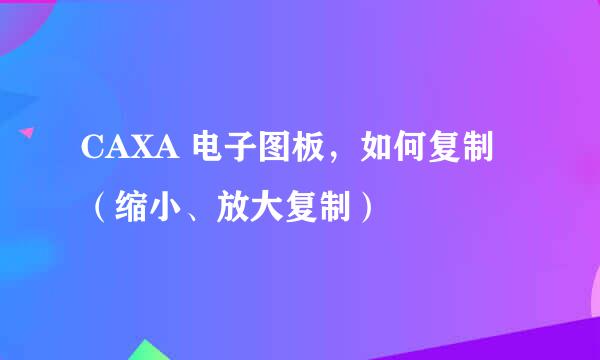 CAXA 电子图板，如何复制（缩小、放大复制）