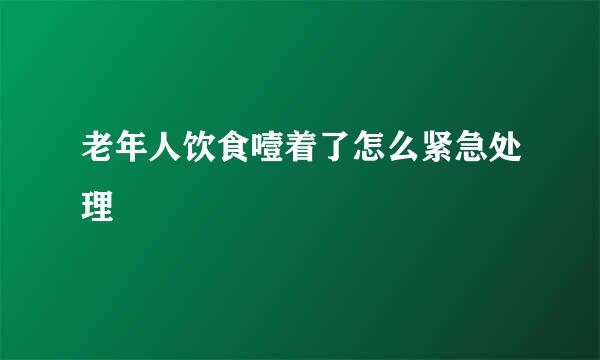 老年人饮食噎着了怎么紧急处理