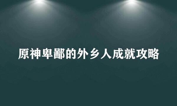原神卑鄙的外乡人成就攻略