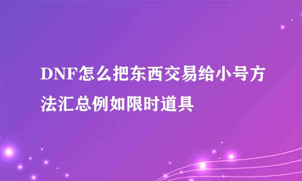 DNF怎么把东西交易给小号方法汇总例如限时道具
