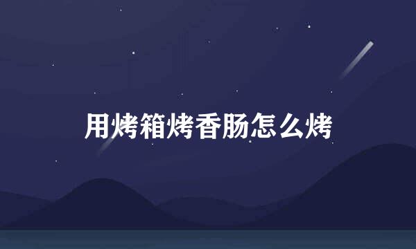 用烤箱烤香肠怎么烤