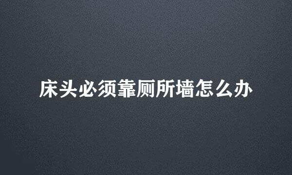 床头必须靠厕所墙怎么办