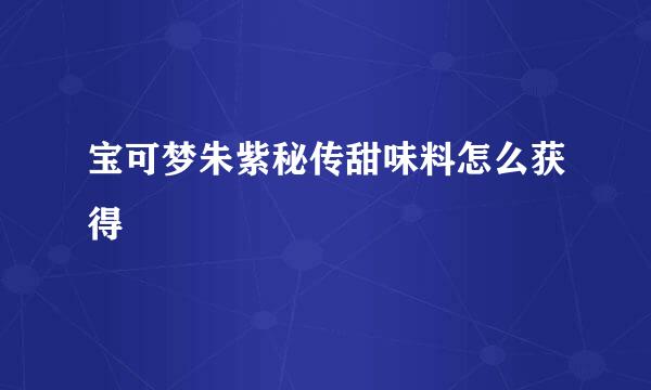 宝可梦朱紫秘传甜味料怎么获得