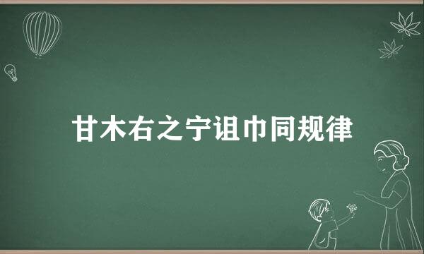 甘木右之宁诅巾同规律