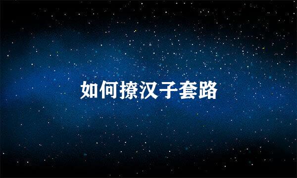 如何撩汉子套路