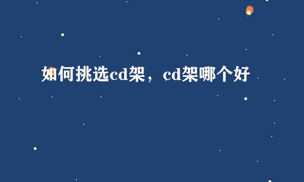如何挑选cd架，cd架哪个好