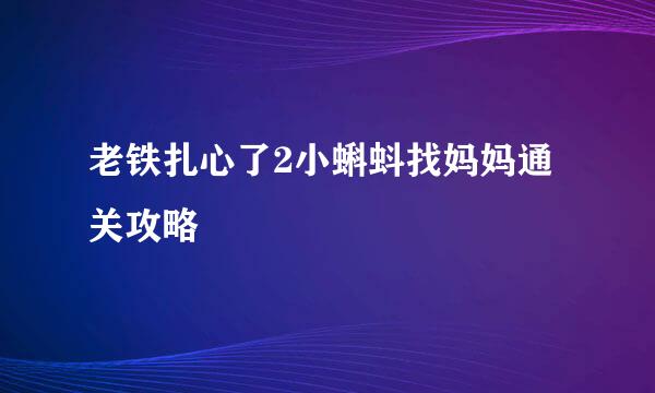 老铁扎心了2小蝌蚪找妈妈通关攻略
