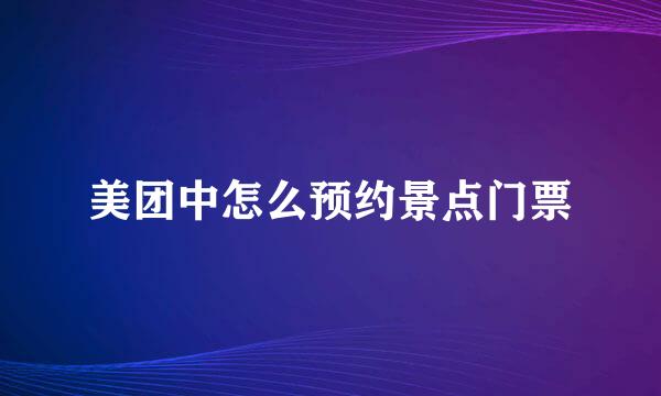 美团中怎么预约景点门票