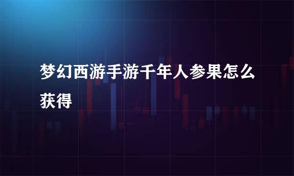 梦幻西游手游千年人参果怎么获得