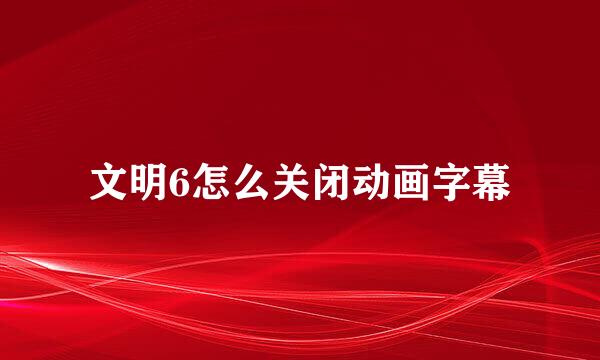 文明6怎么关闭动画字幕