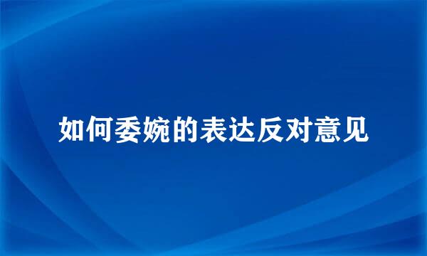 如何委婉的表达反对意见
