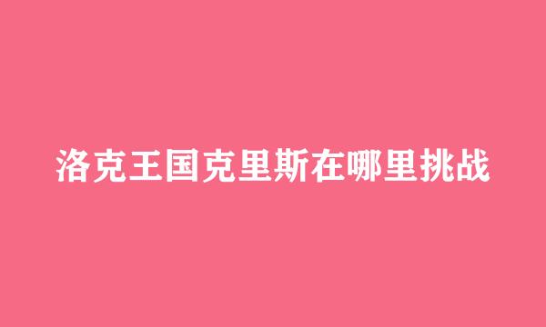 洛克王国克里斯在哪里挑战