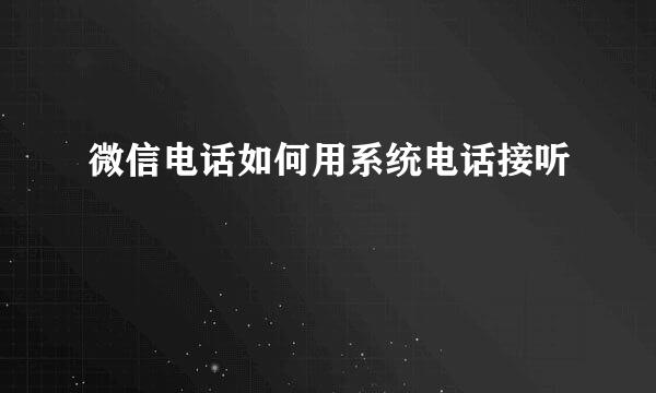 微信电话如何用系统电话接听