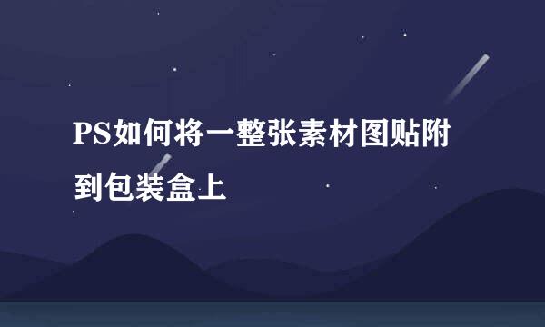 PS如何将一整张素材图贴附到包装盒上