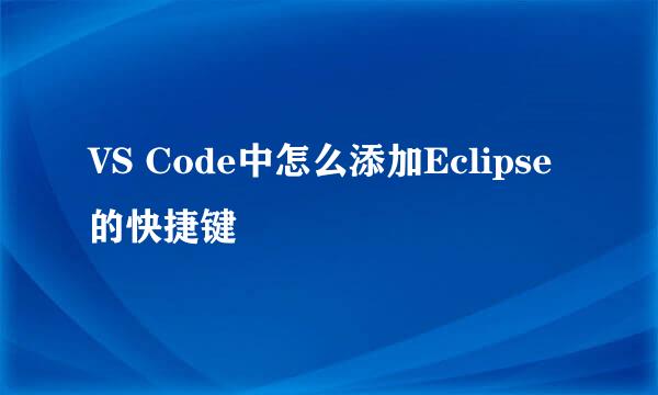 VS Code中怎么添加Eclipse的快捷键