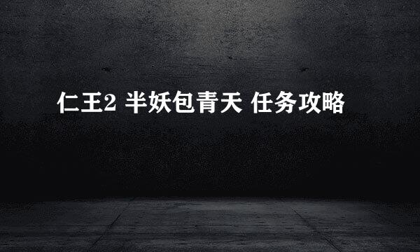 仁王2 半妖包青天 任务攻略