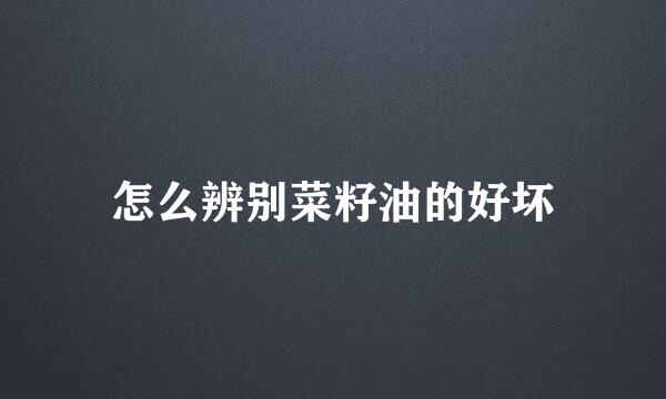 怎么辨别菜籽油的好坏