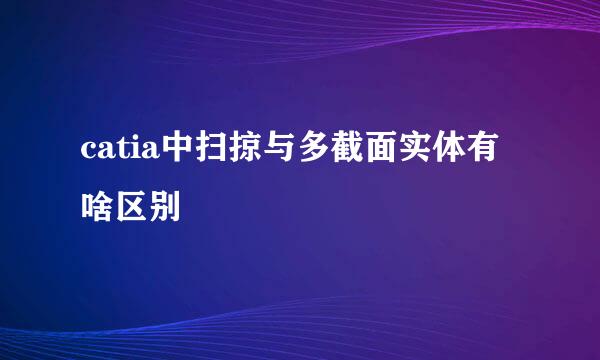 catia中扫掠与多截面实体有啥区别